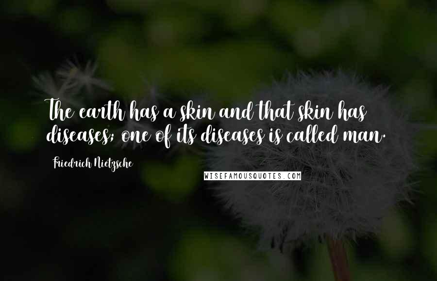 Friedrich Nietzsche Quotes: The earth has a skin and that skin has diseases; one of its diseases is called man.