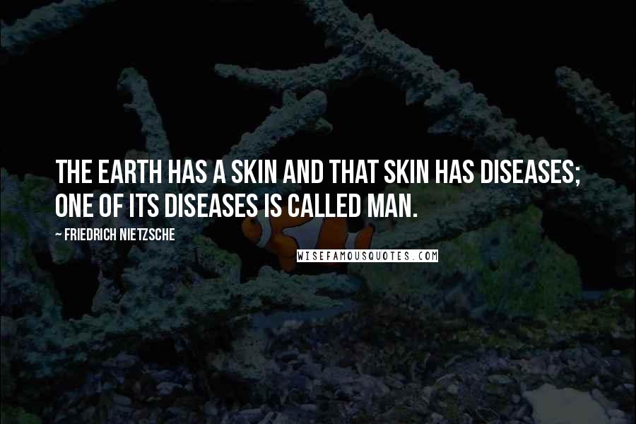 Friedrich Nietzsche Quotes: The earth has a skin and that skin has diseases; one of its diseases is called man.