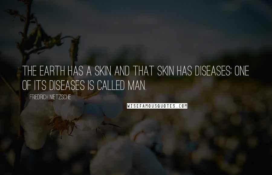 Friedrich Nietzsche Quotes: The earth has a skin and that skin has diseases; one of its diseases is called man.