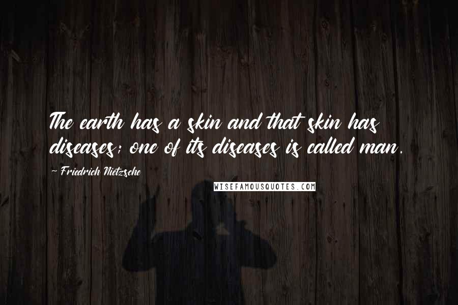 Friedrich Nietzsche Quotes: The earth has a skin and that skin has diseases; one of its diseases is called man.