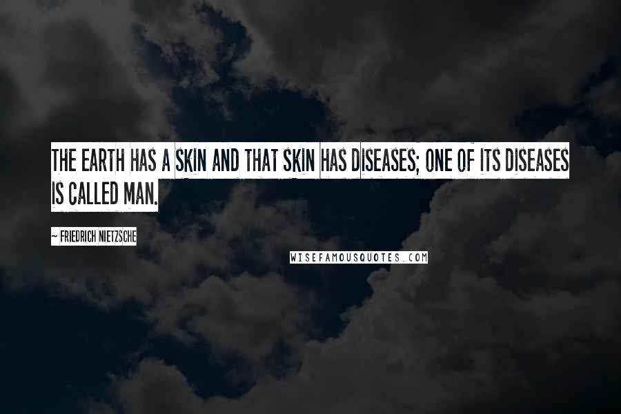 Friedrich Nietzsche Quotes: The earth has a skin and that skin has diseases; one of its diseases is called man.