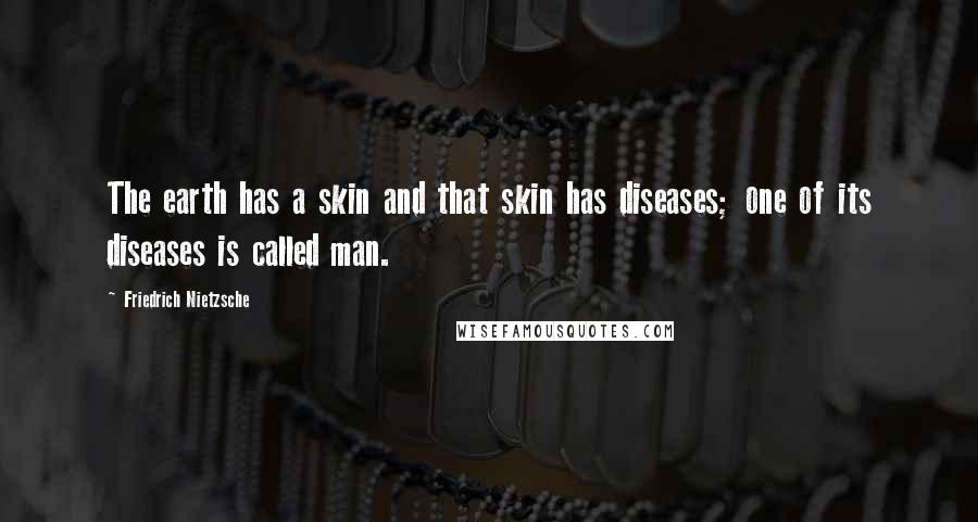 Friedrich Nietzsche Quotes: The earth has a skin and that skin has diseases; one of its diseases is called man.