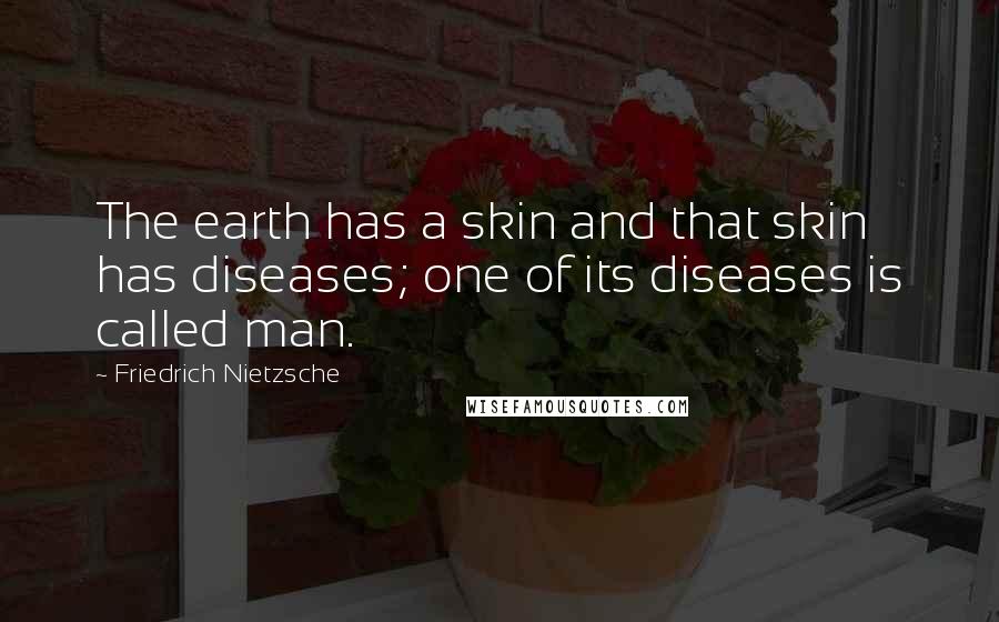 Friedrich Nietzsche Quotes: The earth has a skin and that skin has diseases; one of its diseases is called man.