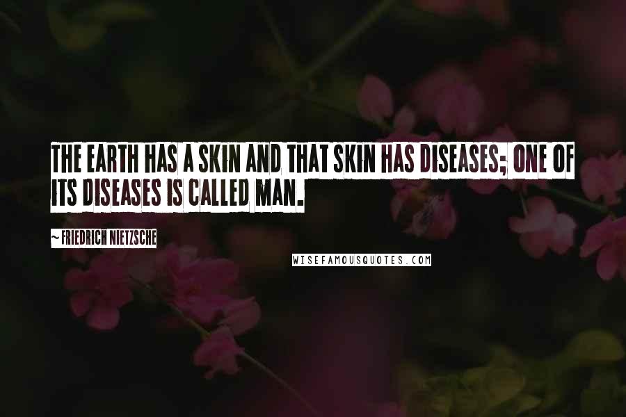 Friedrich Nietzsche Quotes: The earth has a skin and that skin has diseases; one of its diseases is called man.