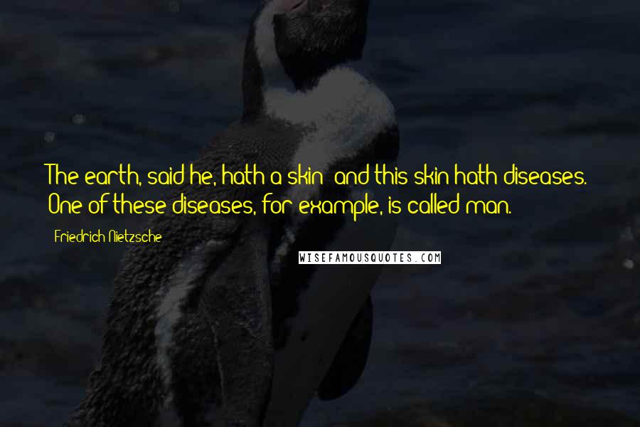 Friedrich Nietzsche Quotes: The earth, said he, hath a skin; and this skin hath diseases. One of these diseases, for example, is called man.