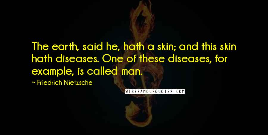 Friedrich Nietzsche Quotes: The earth, said he, hath a skin; and this skin hath diseases. One of these diseases, for example, is called man.