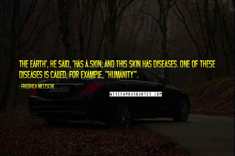 Friedrich Nietzsche Quotes: The earth', he said, 'has a skin; and this skin has diseases. One of these diseases is called, for example, "humanity".