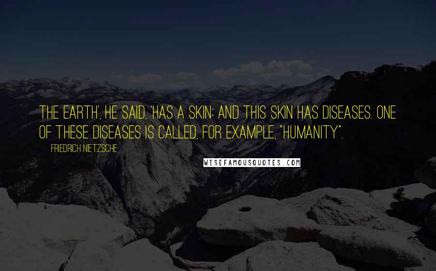 Friedrich Nietzsche Quotes: The earth', he said, 'has a skin; and this skin has diseases. One of these diseases is called, for example, "humanity".