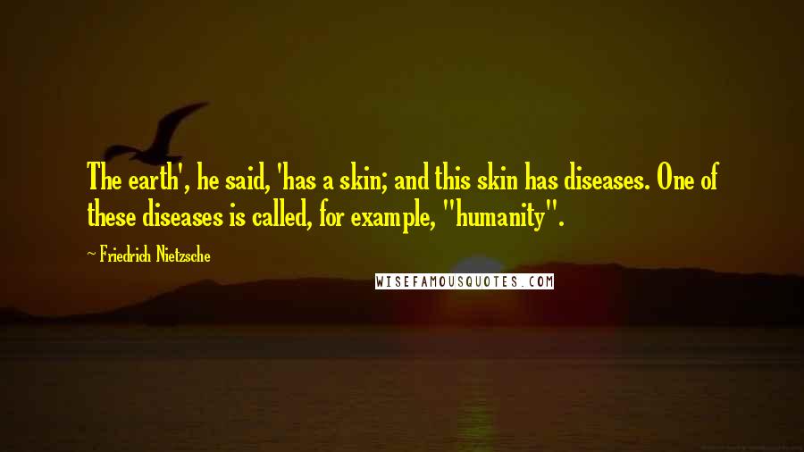 Friedrich Nietzsche Quotes: The earth', he said, 'has a skin; and this skin has diseases. One of these diseases is called, for example, "humanity".