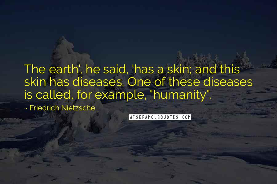 Friedrich Nietzsche Quotes: The earth', he said, 'has a skin; and this skin has diseases. One of these diseases is called, for example, "humanity".