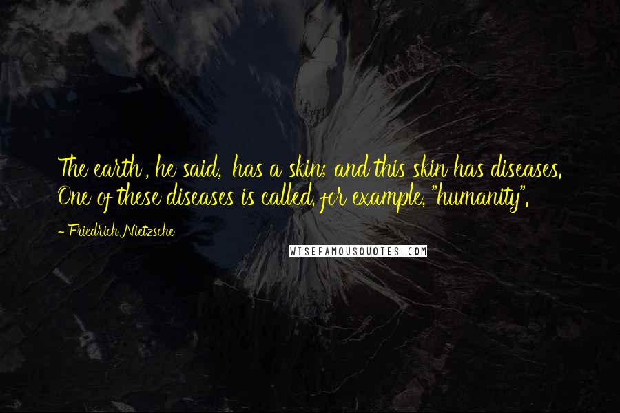 Friedrich Nietzsche Quotes: The earth', he said, 'has a skin; and this skin has diseases. One of these diseases is called, for example, "humanity".