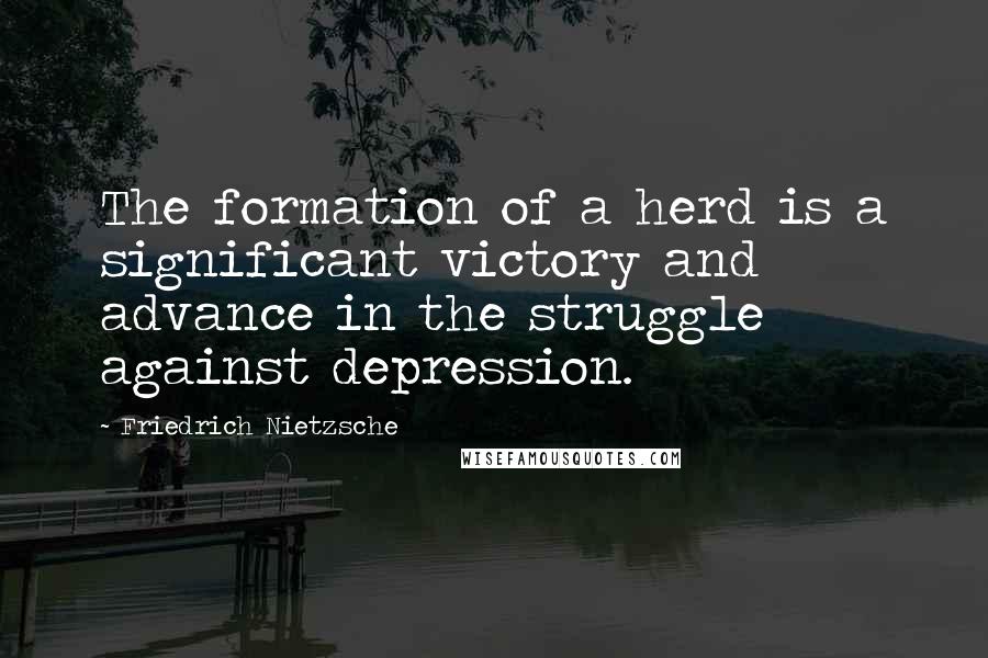 Friedrich Nietzsche Quotes: The formation of a herd is a significant victory and advance in the struggle against depression.