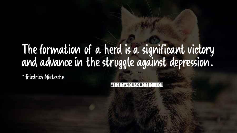 Friedrich Nietzsche Quotes: The formation of a herd is a significant victory and advance in the struggle against depression.