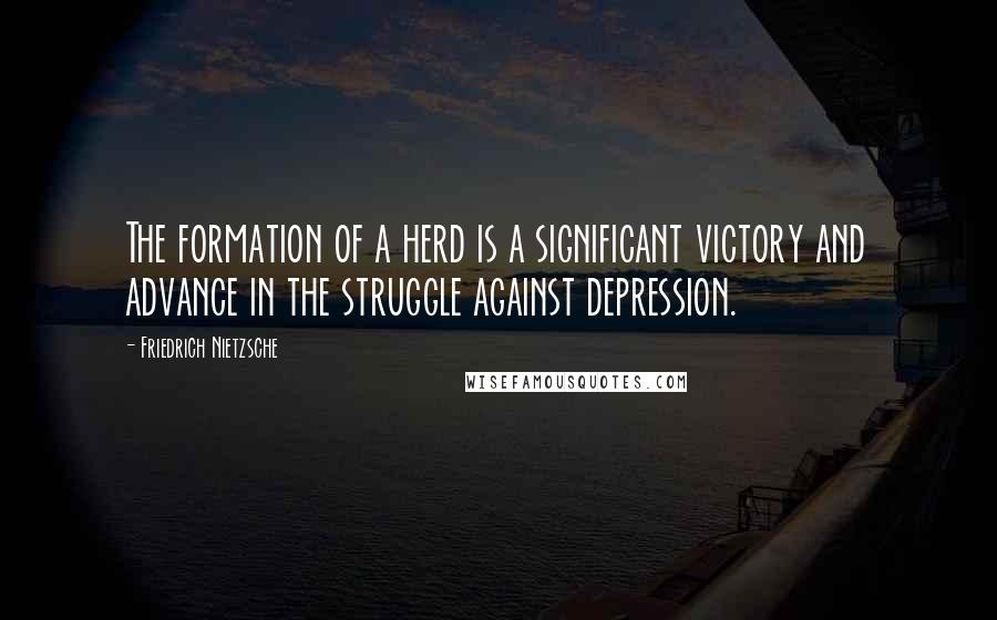Friedrich Nietzsche Quotes: The formation of a herd is a significant victory and advance in the struggle against depression.