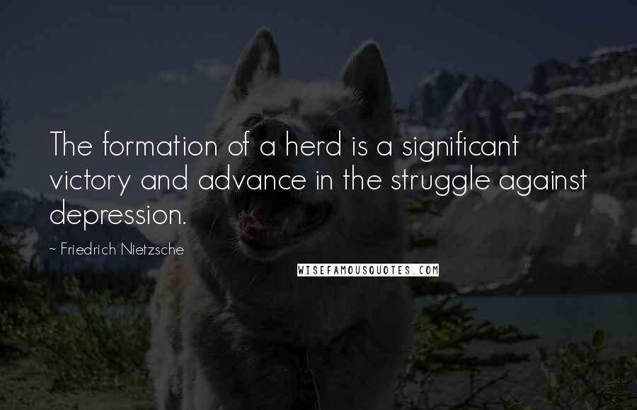 Friedrich Nietzsche Quotes: The formation of a herd is a significant victory and advance in the struggle against depression.