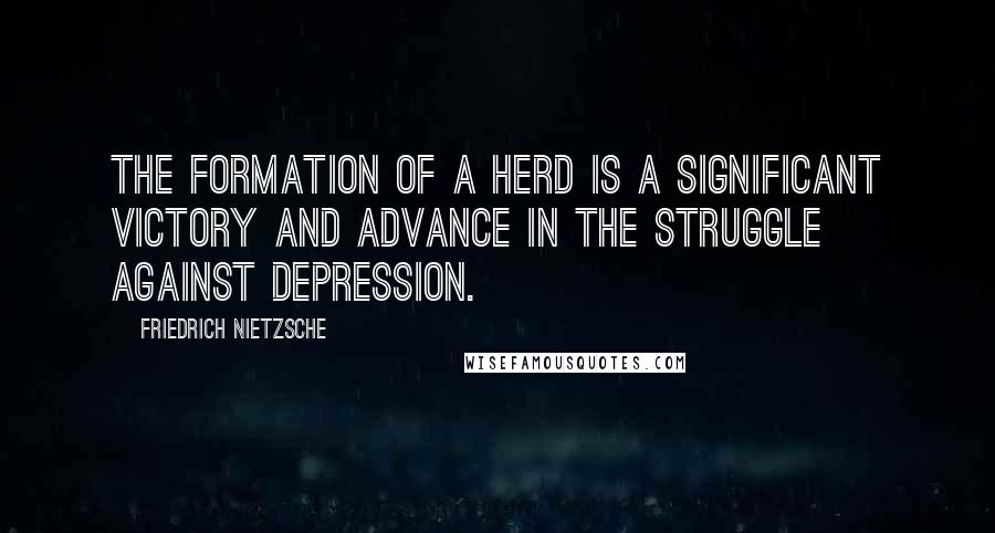 Friedrich Nietzsche Quotes: The formation of a herd is a significant victory and advance in the struggle against depression.