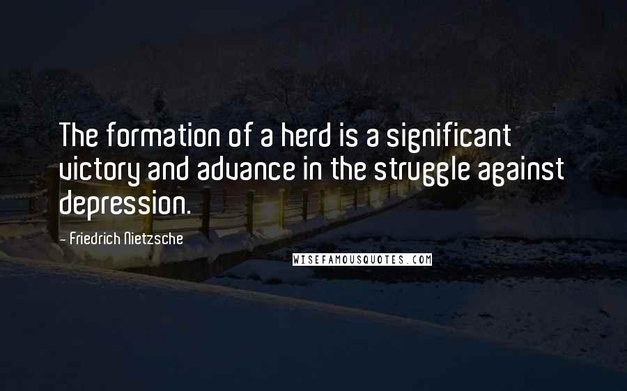 Friedrich Nietzsche Quotes: The formation of a herd is a significant victory and advance in the struggle against depression.