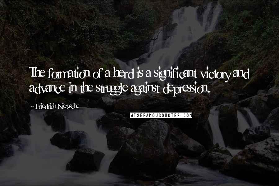 Friedrich Nietzsche Quotes: The formation of a herd is a significant victory and advance in the struggle against depression.