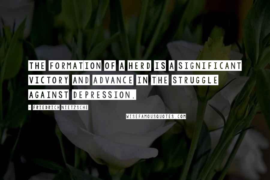 Friedrich Nietzsche Quotes: The formation of a herd is a significant victory and advance in the struggle against depression.