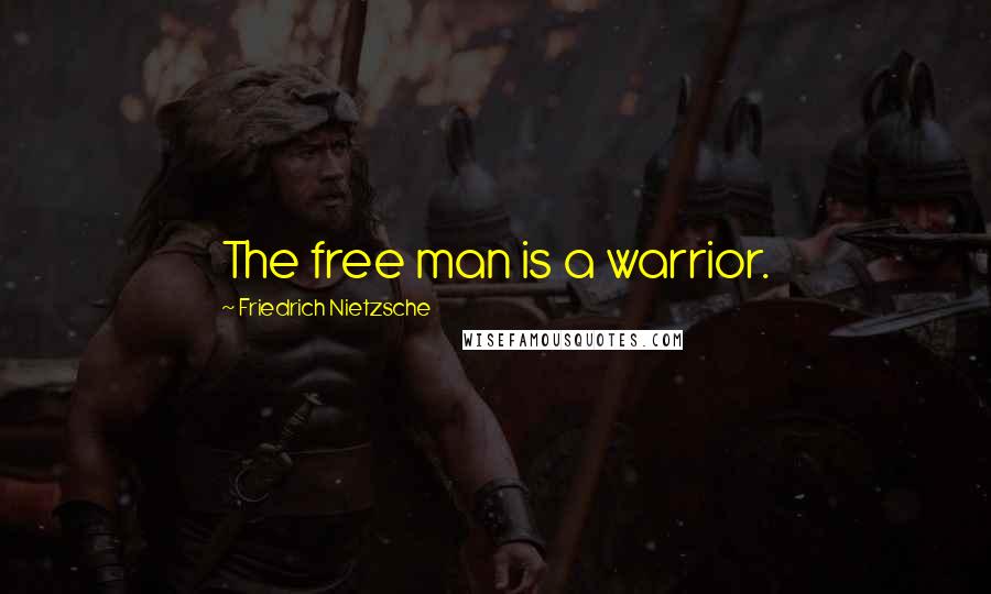 Friedrich Nietzsche Quotes: The free man is a warrior.