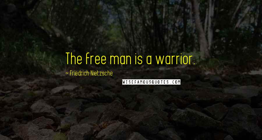 Friedrich Nietzsche Quotes: The free man is a warrior.