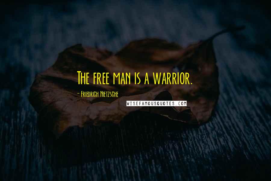 Friedrich Nietzsche Quotes: The free man is a warrior.