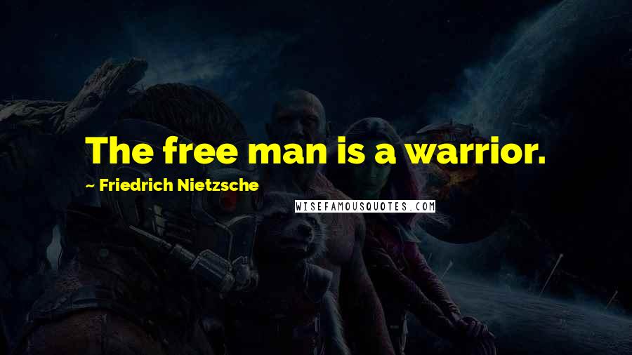 Friedrich Nietzsche Quotes: The free man is a warrior.