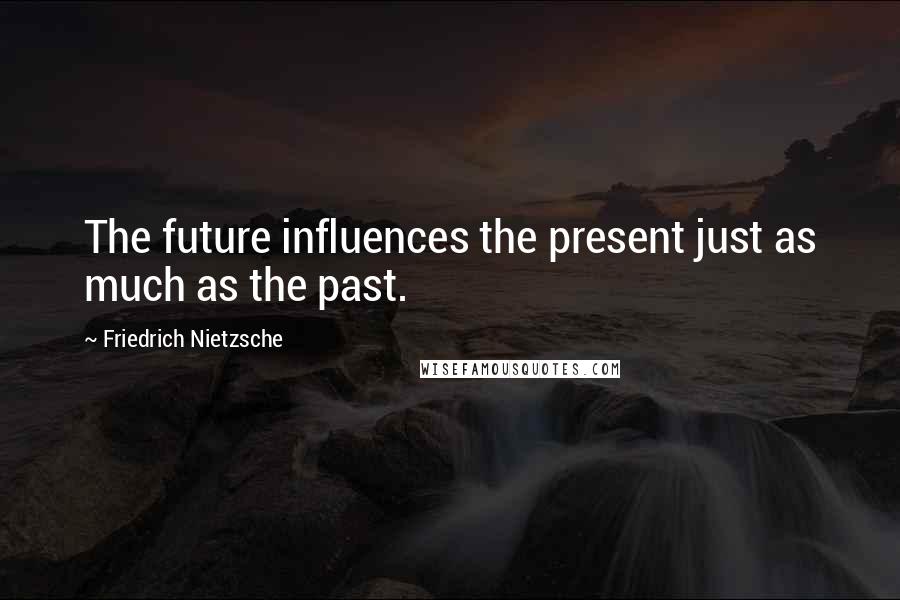 Friedrich Nietzsche Quotes: The future influences the present just as much as the past.