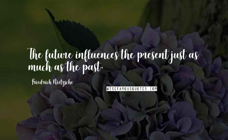 Friedrich Nietzsche Quotes: The future influences the present just as much as the past.