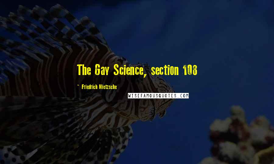 Friedrich Nietzsche Quotes: The Gay Science, section 108