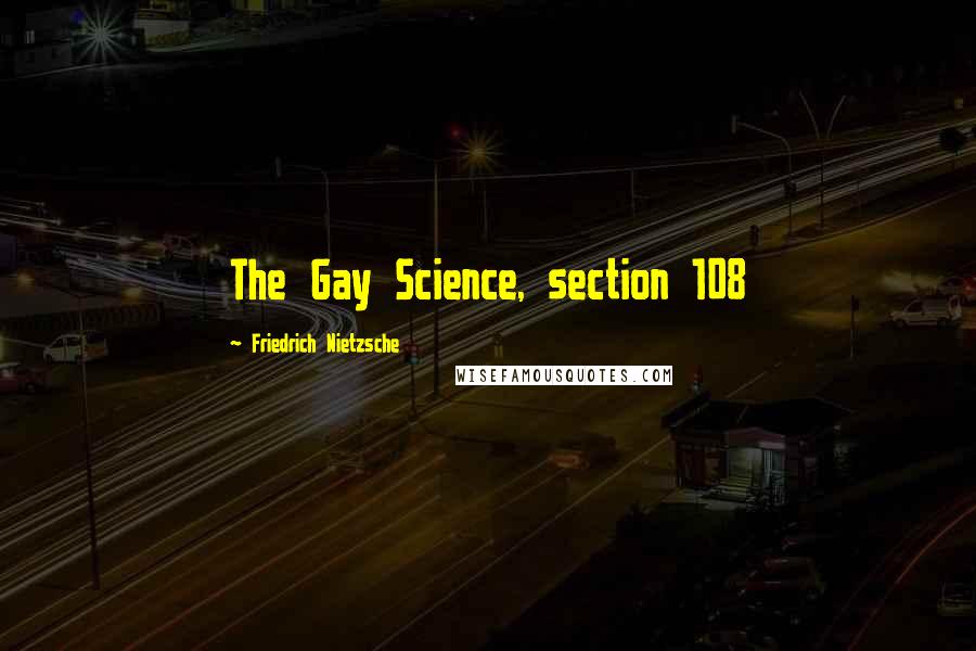 Friedrich Nietzsche Quotes: The Gay Science, section 108
