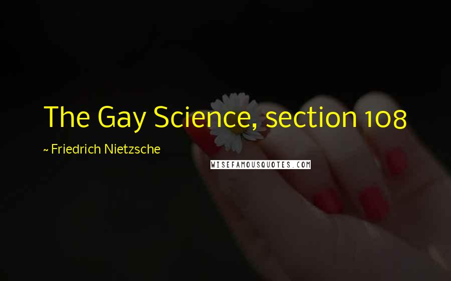 Friedrich Nietzsche Quotes: The Gay Science, section 108