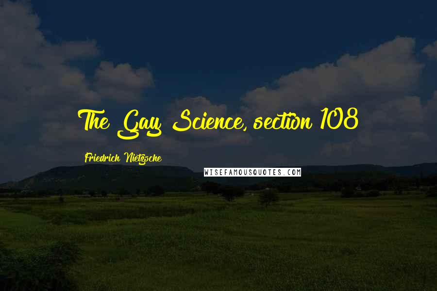 Friedrich Nietzsche Quotes: The Gay Science, section 108