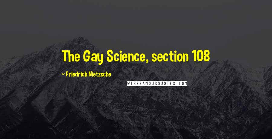 Friedrich Nietzsche Quotes: The Gay Science, section 108