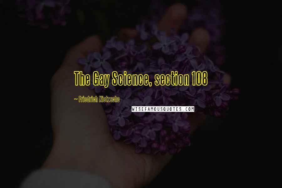 Friedrich Nietzsche Quotes: The Gay Science, section 108