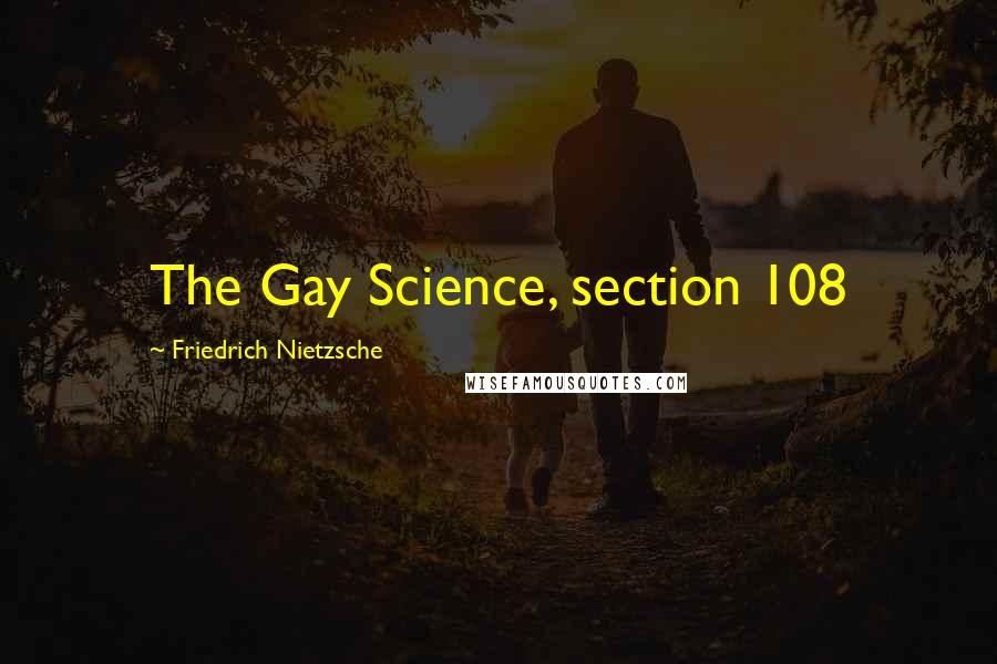 Friedrich Nietzsche Quotes: The Gay Science, section 108