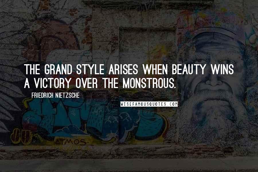 Friedrich Nietzsche Quotes: The grand style arises when beauty wins a victory over the monstrous.