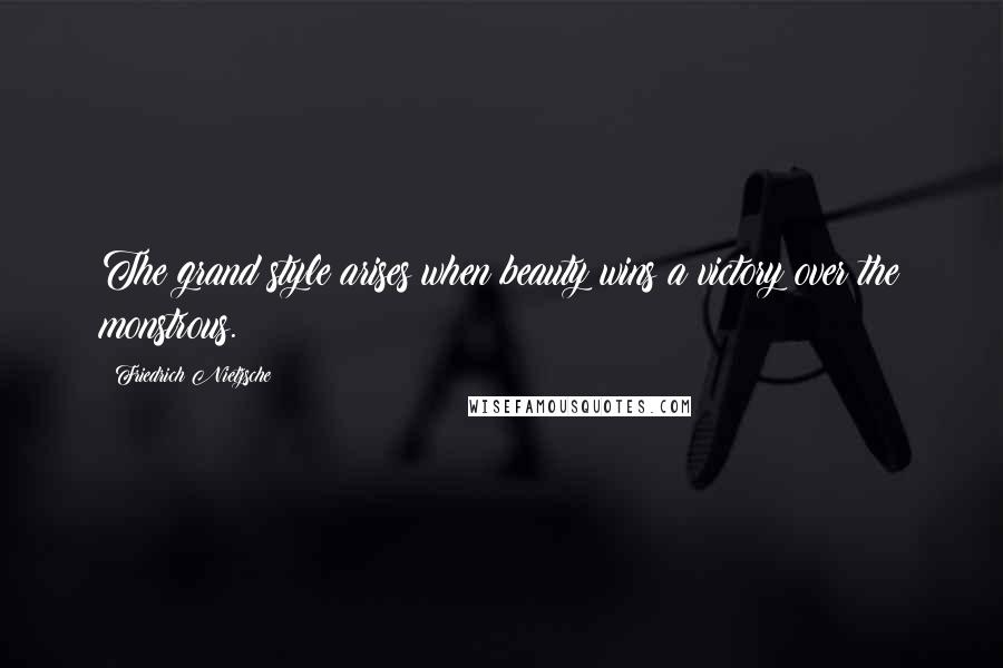 Friedrich Nietzsche Quotes: The grand style arises when beauty wins a victory over the monstrous.