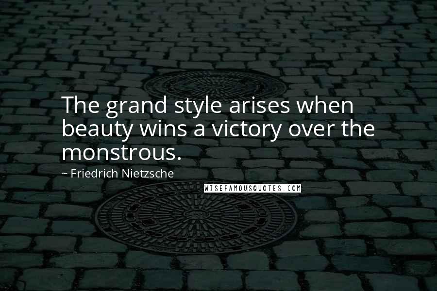 Friedrich Nietzsche Quotes: The grand style arises when beauty wins a victory over the monstrous.