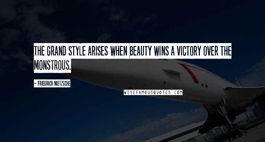 Friedrich Nietzsche Quotes: The grand style arises when beauty wins a victory over the monstrous.