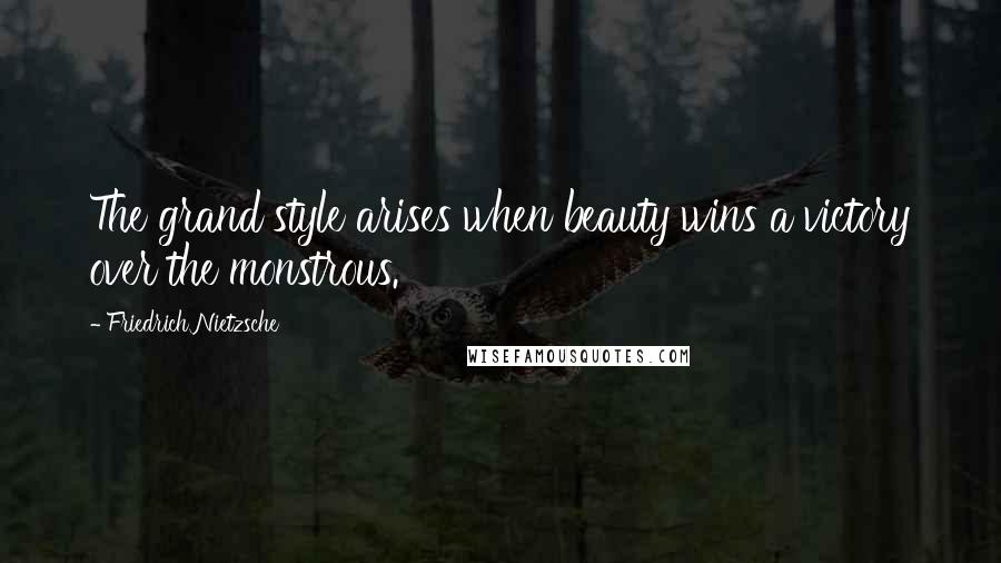 Friedrich Nietzsche Quotes: The grand style arises when beauty wins a victory over the monstrous.