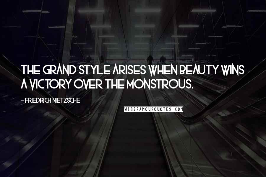 Friedrich Nietzsche Quotes: The grand style arises when beauty wins a victory over the monstrous.