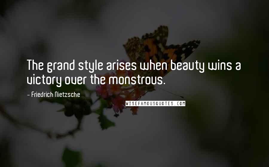 Friedrich Nietzsche Quotes: The grand style arises when beauty wins a victory over the monstrous.