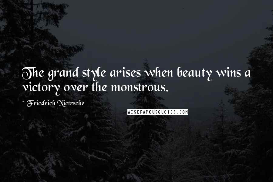 Friedrich Nietzsche Quotes: The grand style arises when beauty wins a victory over the monstrous.