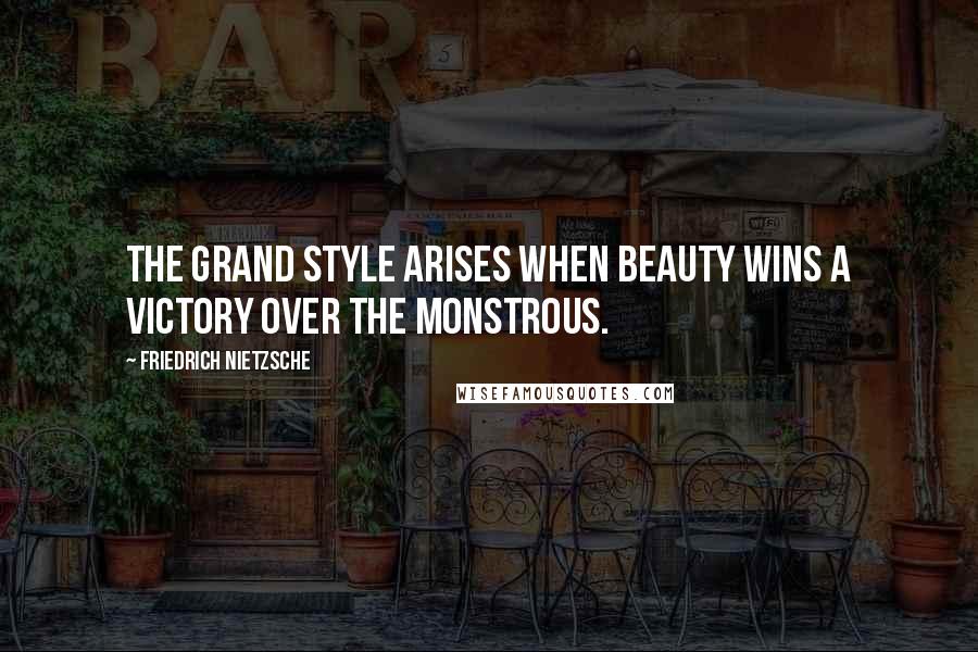 Friedrich Nietzsche Quotes: The grand style arises when beauty wins a victory over the monstrous.