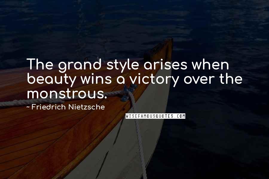 Friedrich Nietzsche Quotes: The grand style arises when beauty wins a victory over the monstrous.