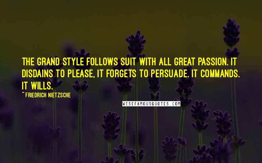 Friedrich Nietzsche Quotes: The grand style follows suit with all great passion. It disdains to please, it forgets to persuade. It commands. It wills.