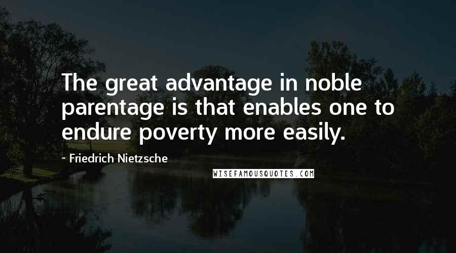 Friedrich Nietzsche Quotes: The great advantage in noble parentage is that enables one to endure poverty more easily.