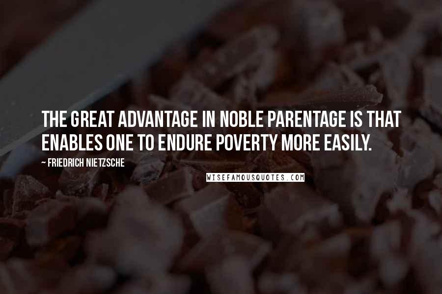 Friedrich Nietzsche Quotes: The great advantage in noble parentage is that enables one to endure poverty more easily.