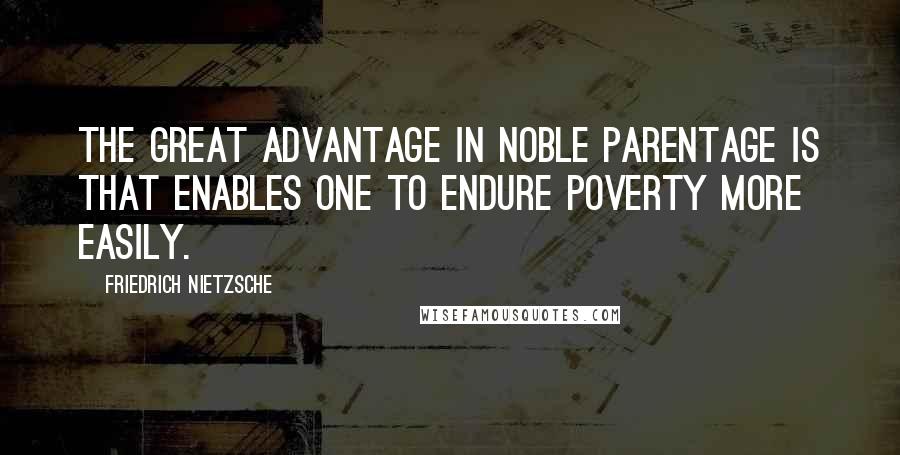 Friedrich Nietzsche Quotes: The great advantage in noble parentage is that enables one to endure poverty more easily.